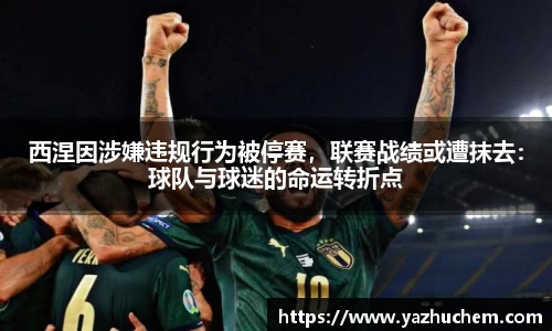 西涅因涉嫌违规行为被停赛，联赛战绩或遭抹去：球队与球迷的命运转折点
