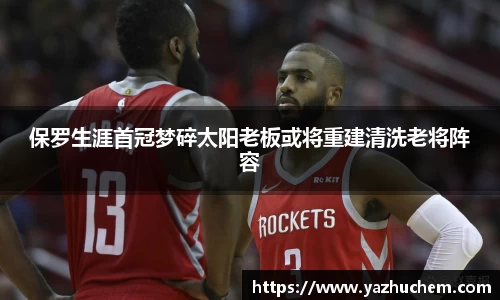 保罗生涯首冠梦碎太阳老板或将重建清洗老将阵容