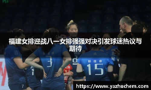 福建女排迎战八一女排强强对决引发球迷热议与期待